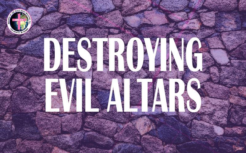 Destroying Evil Altars Judges Mission Of The Most High Church