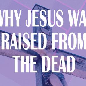 Why Jesus Was Raised From The Dead